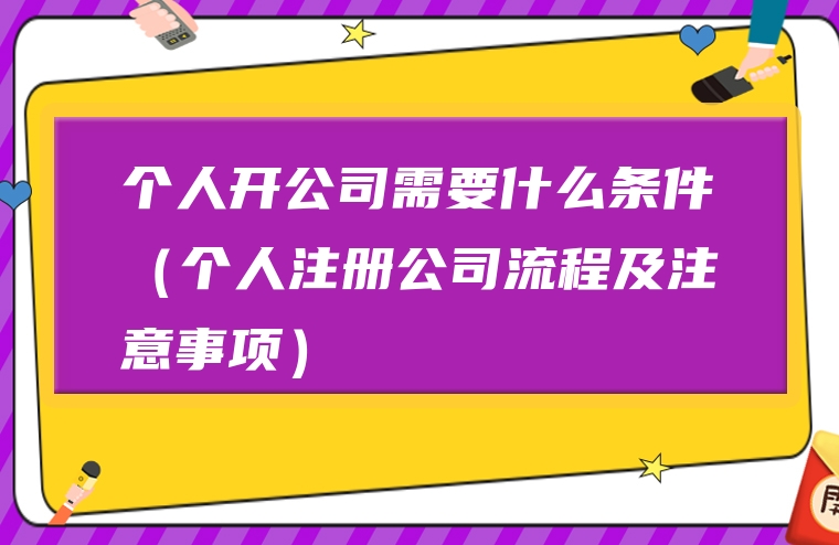 个人开公司需要什么条件（个人注册公司流程及注意事项）