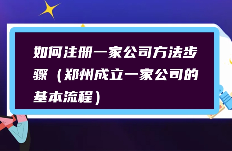 如何注册一家公司方法步骤（郑州成立一家公司的基本流程）