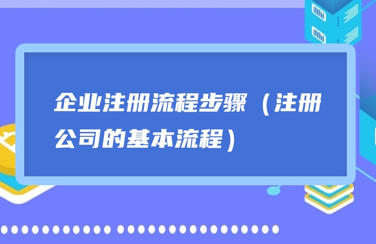 企业注册流程步骤（注册公司的基本流程）
