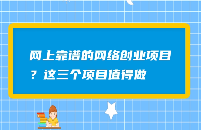 网上靠谱的网络创业项目？这三个项目值得做