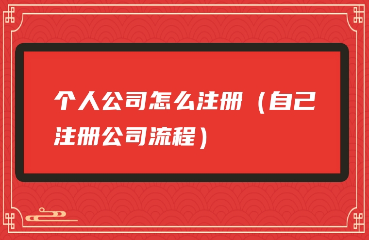 个人公司怎么注册（自己注册公司流程）