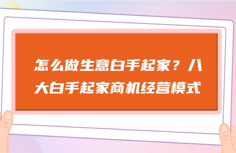 怎么做生意白手起家？八大白手起家商机经营模式