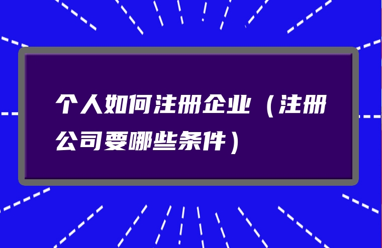 个人如何注册企业（注册公司要哪些条件）
