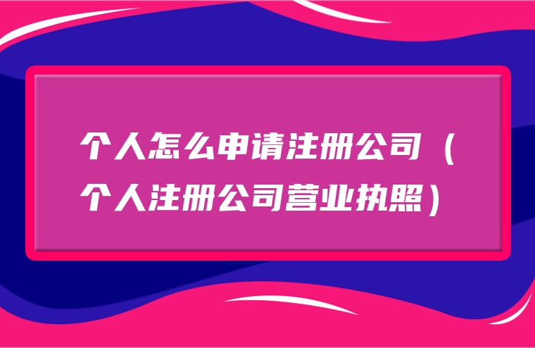 个人怎么申请注册公司（个人注册公司营业执照）
