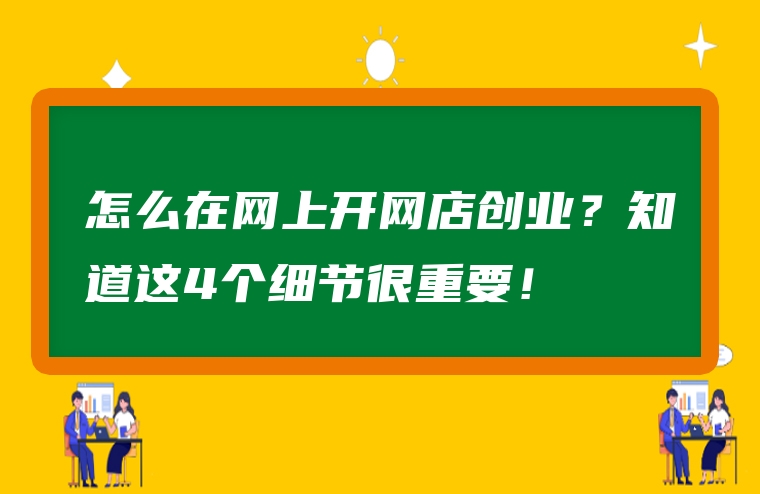 怎么在网上开网店创业？知道这4个细节很重要！