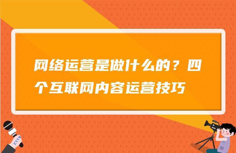 网络运营是做什么的？四个互联网内容运营技巧