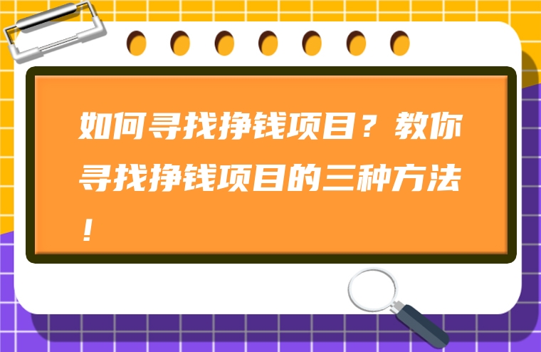 如何寻找挣钱项目？教你寻找挣钱项目的三种方法！