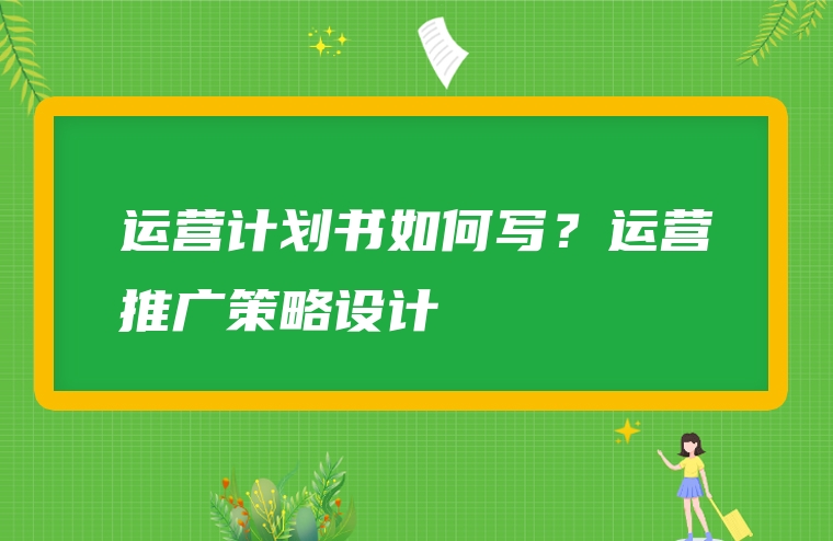 运营计划书如何写？运营推广策略设计