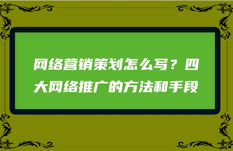 网络营销策划怎么写？四大网络推广的方法和手段