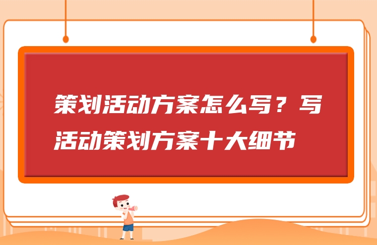 策划活动方案怎么写？写活动策划方案十大细节