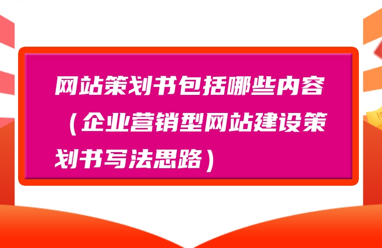 网站策划书包括哪些内容（企业营销型网站建设策划书写法思路）