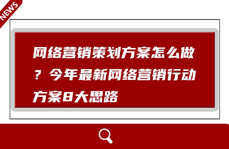 网络营销策划方案怎么做？今年最新网络营销行动方案8大思路