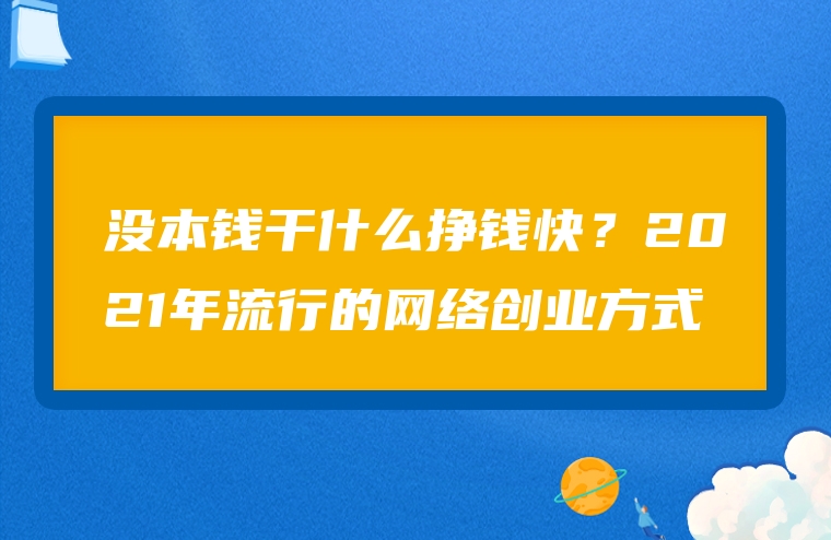 没本钱干什么挣钱快？2021年流行的网络创业方式
