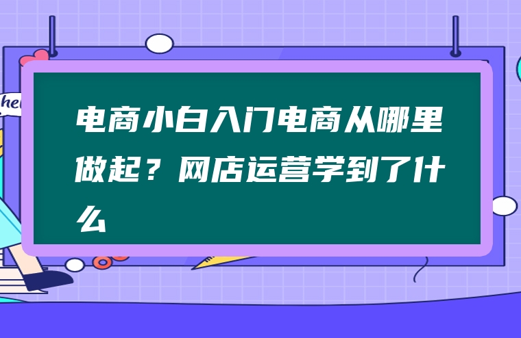 电商小白入门电商从哪里做起？网店运营学到了什么
