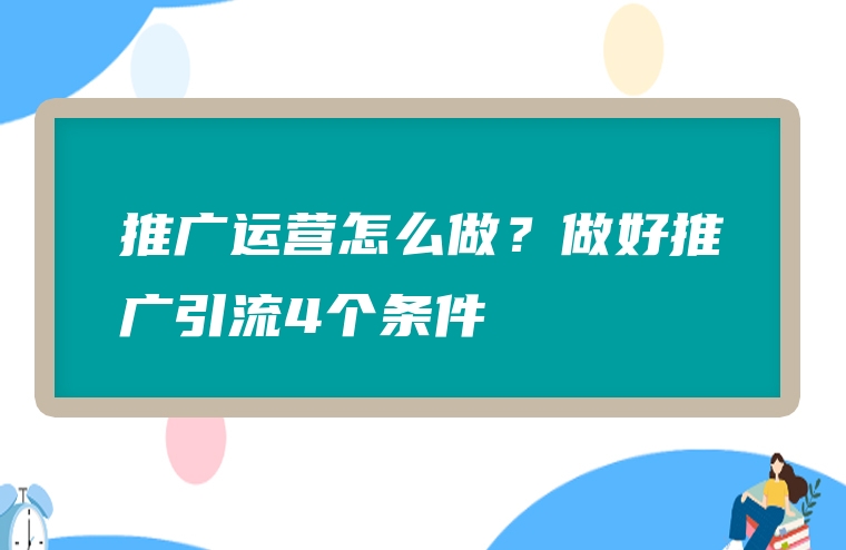 推广运营怎么做？做好推广引流4个条件