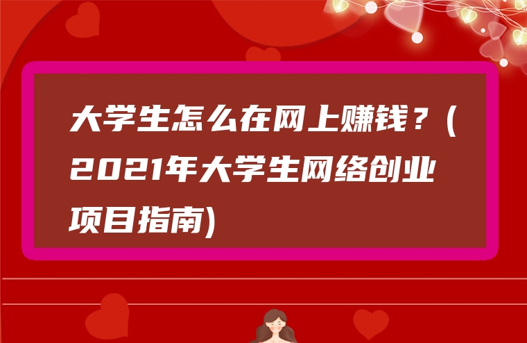 大学生怎么在网上赚钱？(2021年大学生网络创业项目指南)