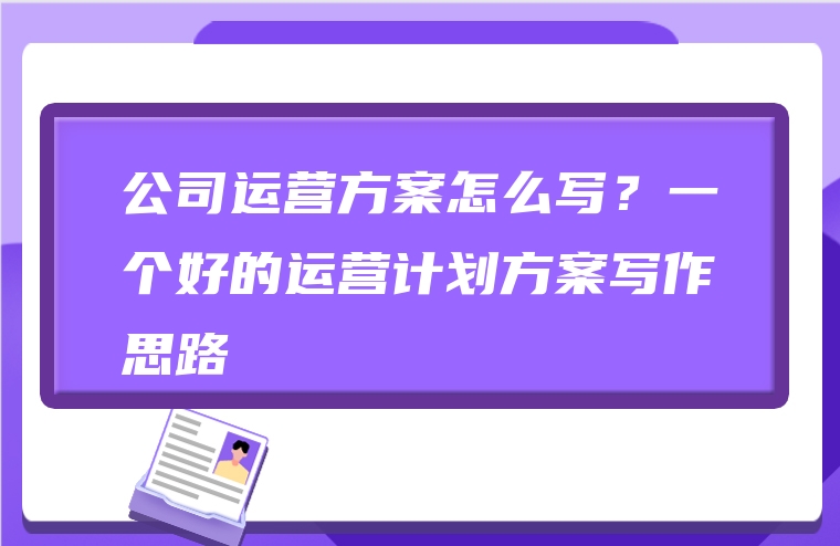 公司运营方案怎么写？一个好的运营计划方案写作思路