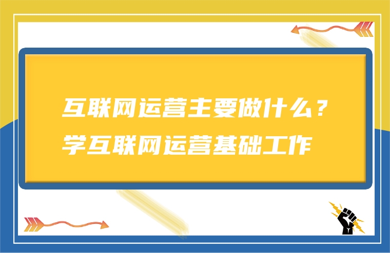 互联网运营主要做什么？学互联网运营基础工作