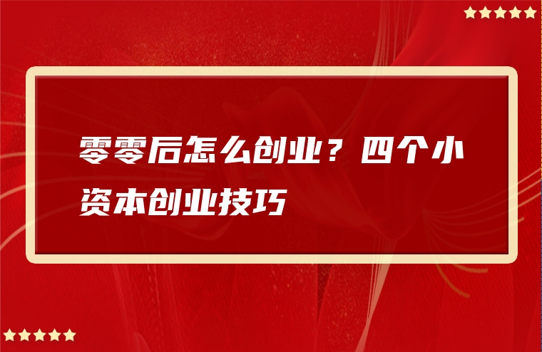 零零后怎么创业？四个小资本创业技巧