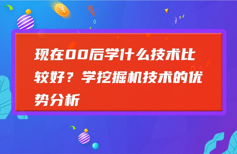 现在00后学什么技术比较好？学挖掘机技术的优势分析