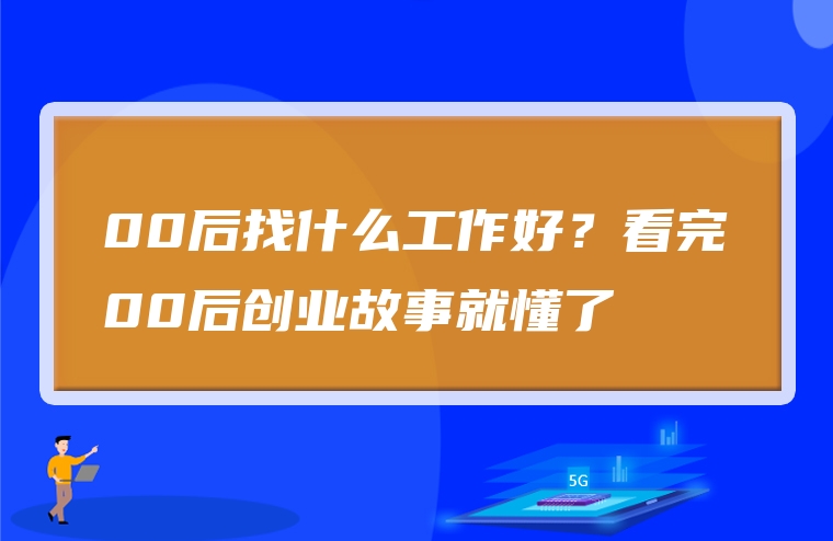 00后找什么工作好？看完00后创业故事就懂了