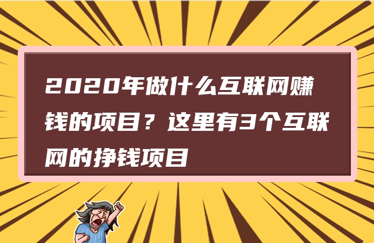 2020年做什么互联网赚钱的项目？这里有3个互联网的挣钱项目