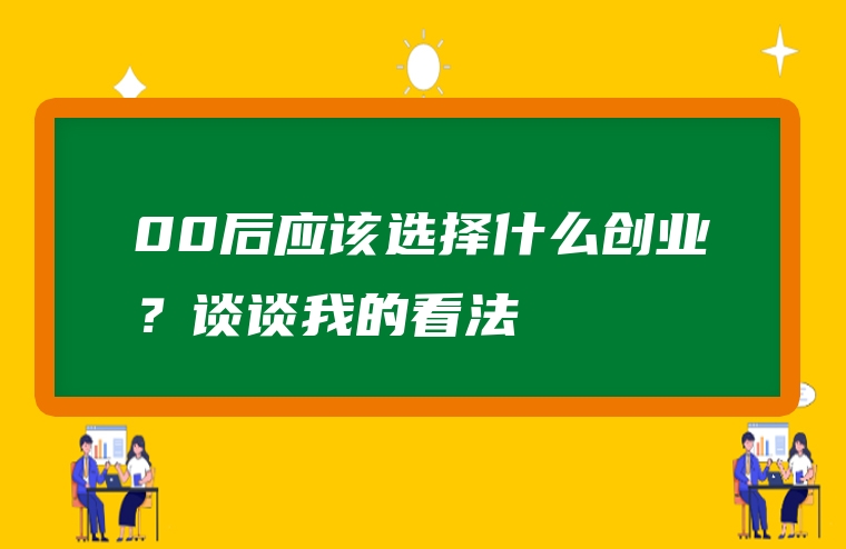 00后应该选择什么创业？谈谈我的看法