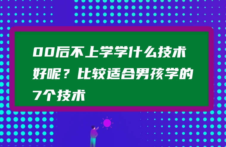 00后不上学学什么技术好呢？比较适合男孩学的7个技术