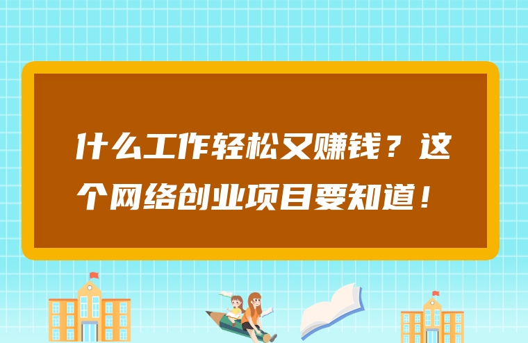 什么工作轻松又赚钱？这个网络创业项目要知道！
