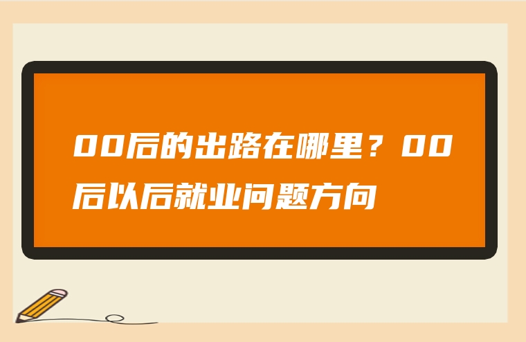 00后的出路在哪里？00后以后就业问题方向