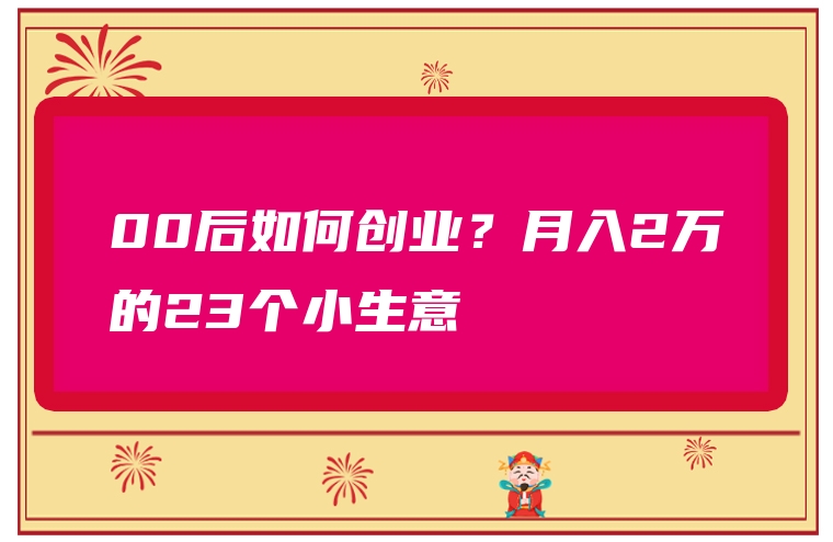 00后如何创业？月入2万的23个小生意