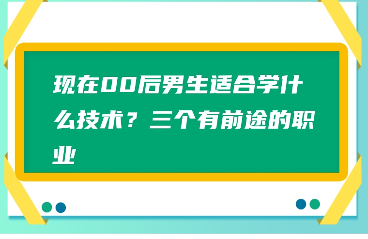 现在00后男生适合学什么技术？三个有前途的职业