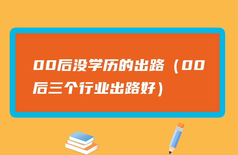 00后没学历的出路（00后三个行业出路好）