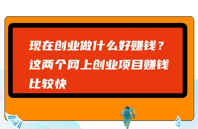现在创业做什么好赚钱？这两个网上创业项目赚钱比较快