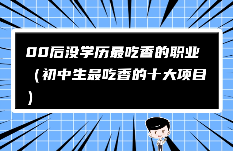 00后没学历最吃香的职业（初中生最吃香的十大项目）