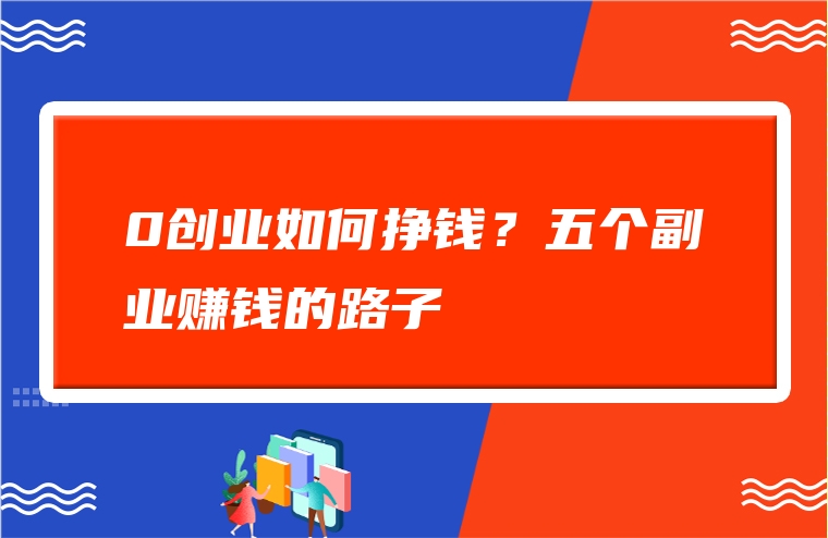 0创业如何挣钱？五个副业赚钱的路子