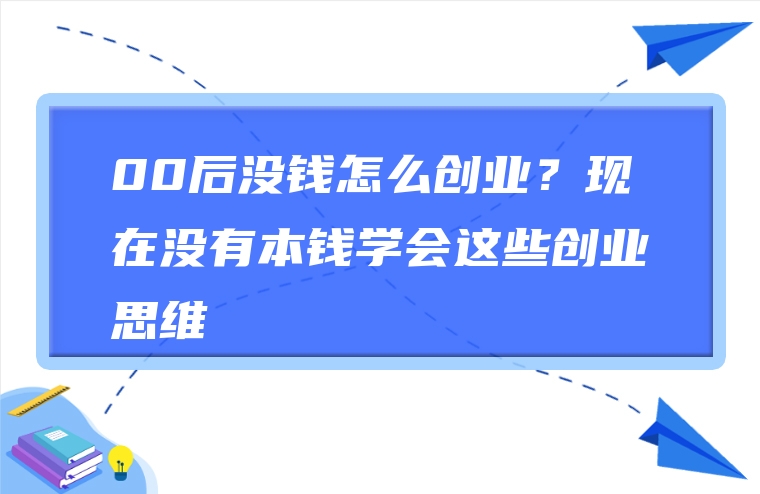 00后没钱怎么创业？现在没有本钱学会这些创业思维