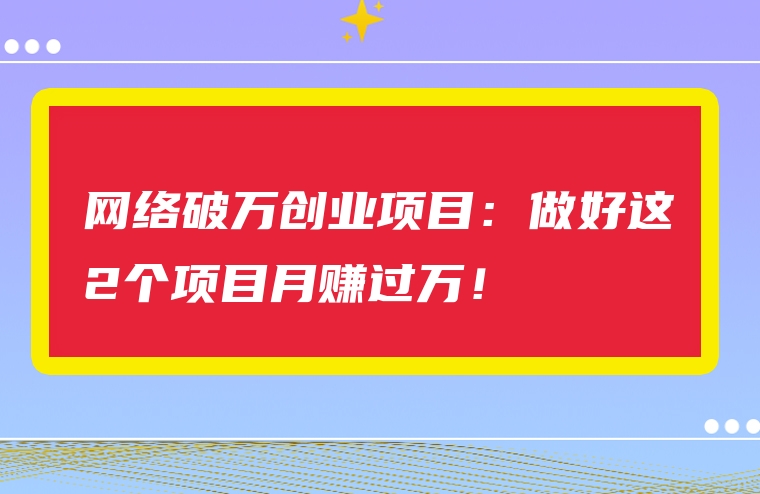 网络破万创业项目：做好这2个项目月赚过万！