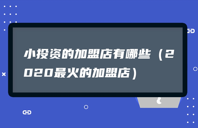 小投资的加盟店有哪些（2020最火的加盟店）