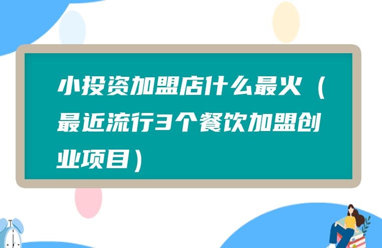 小投资加盟店什么最火（最近流行3个餐饮加盟创业项目）