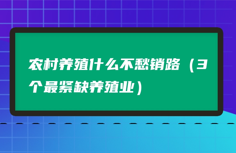 农村养殖什么不愁销路（3个最紧缺养殖业）
