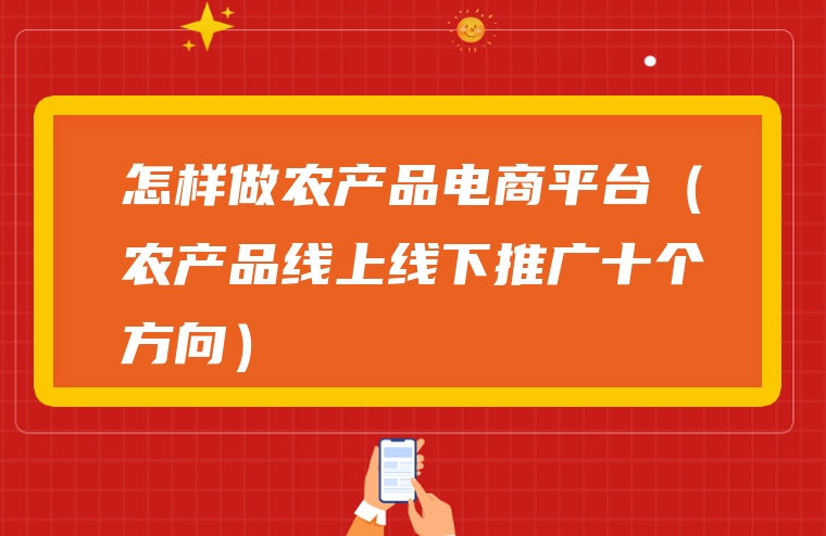 怎样做农产品电商平台（农产品线上线下推广十个方向）