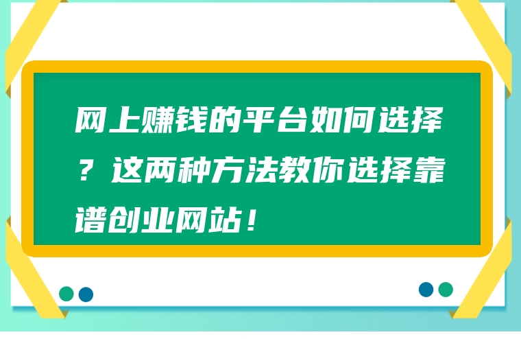 网上赚钱的平台如何选择？这两种方法教你选择靠谱创业网站！