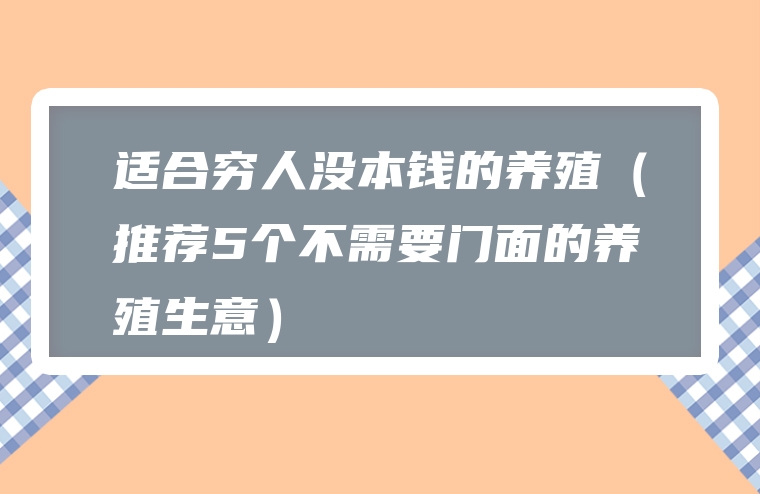 适合穷人没本钱的养殖（推荐5个不需要门面的养殖生意）