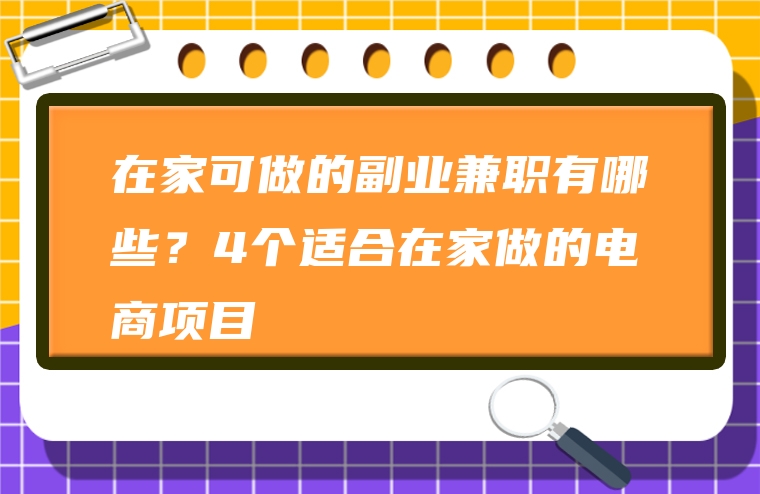 在家可做的副业兼职有哪些？4个适合在家做的电商项目