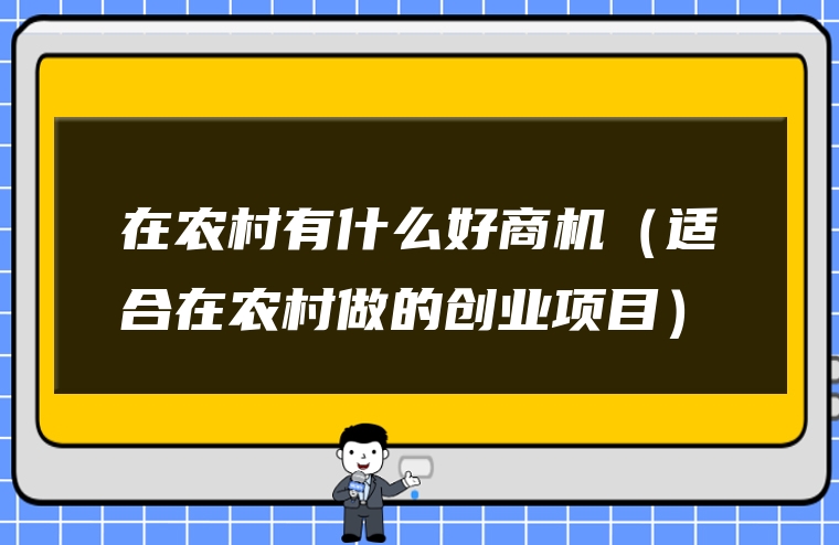 在农村有什么好商机（适合在农村做的创业项目）