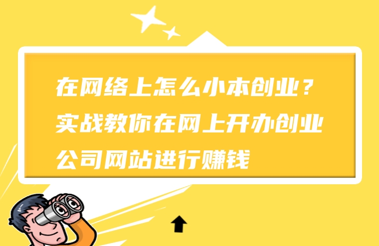 在网络上怎么小本创业？实战教你在网上开办创业公司网站进行赚钱