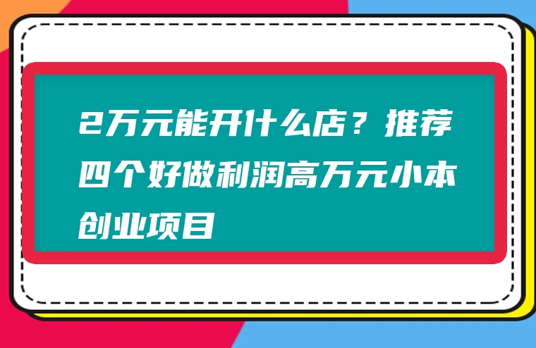 2万元能开什么店？推荐四个好做利润高万元小本创业项目