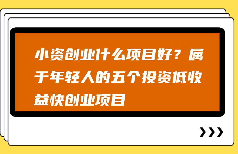小资创业什么项目好？属于年轻人的五个投资低收益快创业项目