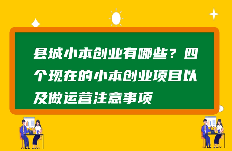 县城小本创业有哪些？四个现在的小本创业项目以及做运营注意事项